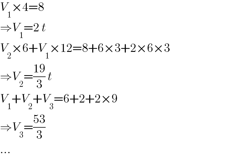 V_1 ×4=8  ⇒V_1 =2 t  V_2 ×6+V_1 ×12=8+6×3+2×6×3  ⇒V_2 =((19)/3) t  V_1 +V_2 +V_3 =6+2+2×9  ⇒V_3 =((53)/3)  ...  