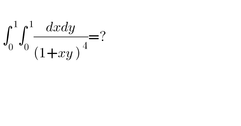    ∫_0 ^( 1) ∫_0 ^( 1) ((dxdy)/((1+xy )^( 4) ))=?  