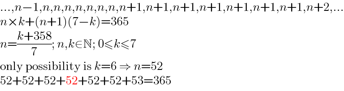 ...,n−1,n,n,n,n,n,n,n,n+1,n+1,n+1,n+1,n+1,n+1,n+1,n+2,...  n×k+(n+1)(7−k)=365  n=((k+358)/7); n,k∈N; 0≤k≤7  only possibility is k=6 ⇒ n=52  52+52+52+52+52+52+53=365  