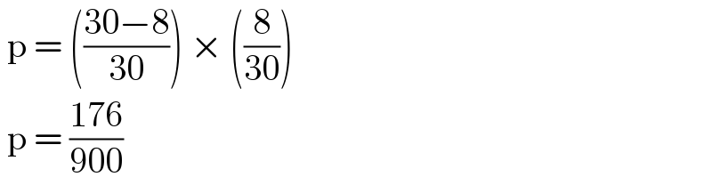  p = (((30−8)/(30))) × ((8/(30)))   p = ((176)/(900))  