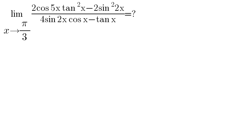   lim_(x→(π/3))  ((2cos 5x tan^2 x−2sin^2 2x)/(4sin 2x cos x−tan x))=?  