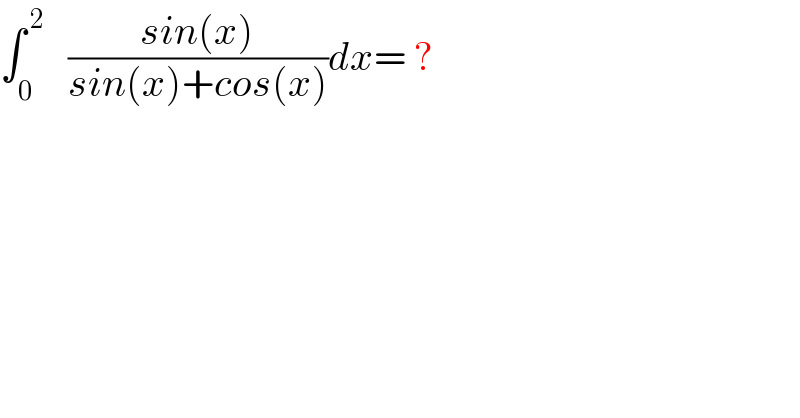 ∫_0 ^( 2)    ((sin(x))/(sin(x)+cos(x)))dx= ?  