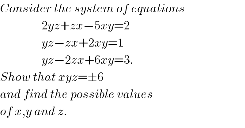 Consider the system of equations                   2yz+zx−5xy=2                   yz−zx+2xy=1                   yz−2zx+6xy=3.  Show that xyz=±6   and find the possible values  of x,y and z.  