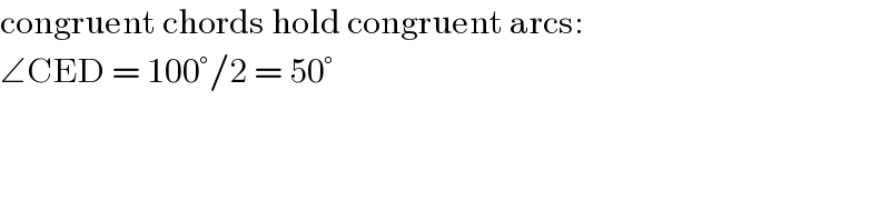 congruent chords hold congruent arcs:  ∠CED = 100°/2 = 50°  