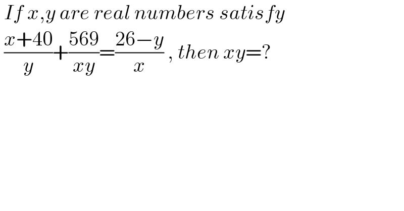  If x,y are real numbers satisfy   ((x+40)/y)+((569)/(xy))=((26−y)/x) , then xy=?  