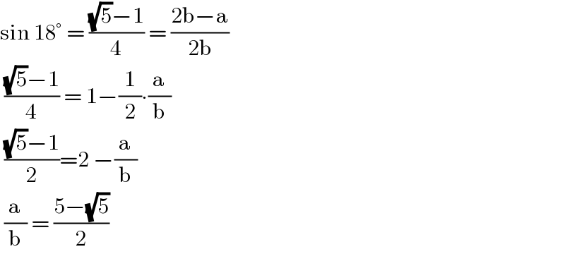 sin 18° = (((√5)−1)/4) = ((2b−a)/(2b))   (((√5)−1)/4) = 1−(1/2)∙(a/b)   (((√5)−1)/2)=2 −(a/b)   (a/b) = ((5−(√5))/2)   