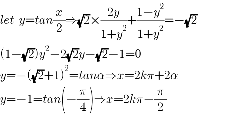 let  y=tan(x/2)⇒(√2)×((2y)/(1+y^2 ))+((1−y^2 )/(1+y^2 ))=−(√2)  (1−(√2))y^2 −2(√2)y−(√2)−1=0  y=−((√2)+1)^2 =tanα⇒x=2kπ+2α  y=−1=tan(−(π/4))⇒x=2kπ−(π/2)  