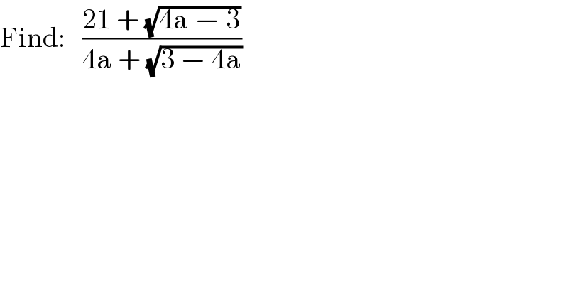 Find:   ((21 + (√(4a − 3)))/(4a + (√(3 − 4a))))  