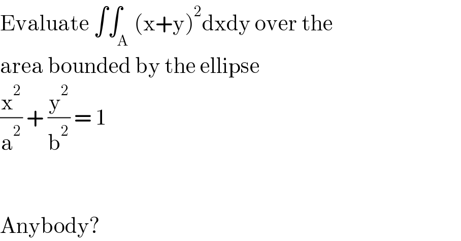 Evaluate ∫∫_A (x+y)^2 dxdy over the  area bounded by the ellipse   (x^2 /a^2 ) + (y^2 /b^2 ) = 1      Anybody?  