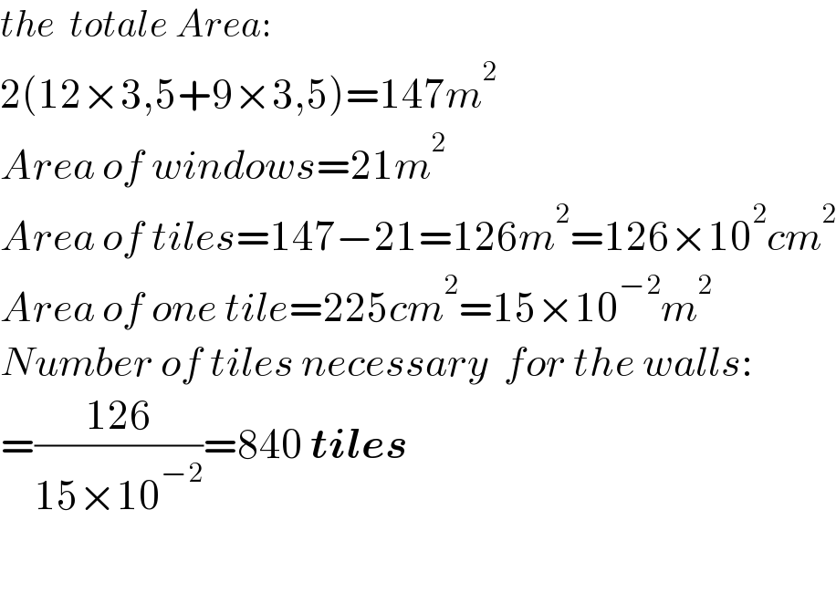 the  totale Area:  2(12×3,5+9×3,5)=147m^2   Area of windows=21m^2   Area of tiles=147−21=126m^2 =126×10^2 cm^2   Area of one tile=225cm^2 =15×10^(−2) m^2   Number of tiles necessary  for the walls:  =((126)/(15×10^(−2) ))=840 tiles    