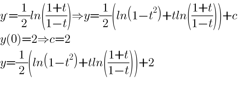 y^′ =(1/2)ln(((1+t)/(1−t)))⇒y=(1/2)(ln(1−t^2 )+tln(((1+t)/(1−t))))+c  y(0)=2⇒c=2  y=(1/2)(ln(1−t^2 )+tln(((1+t)/(1−t))))+2    