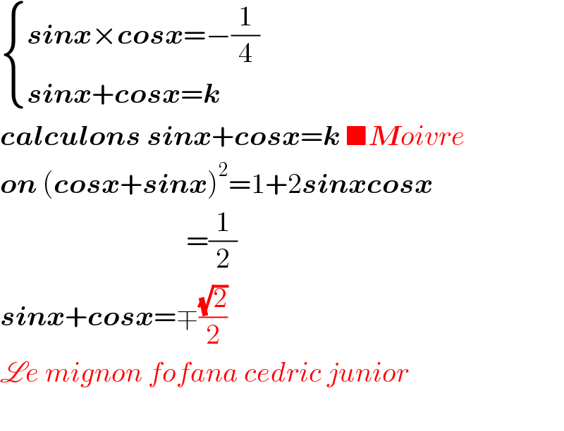  { ((sinx×cosx=−(1/4))),((sinx+cosx=k)) :}  calculons sinx+cosx=k ■Moivre  on (cosx+sinx)^2 =1+2sinxcosx                                   =(1/2)  sinx+cosx=∓((√2)/2)  Le mignon fofana cedric junior    