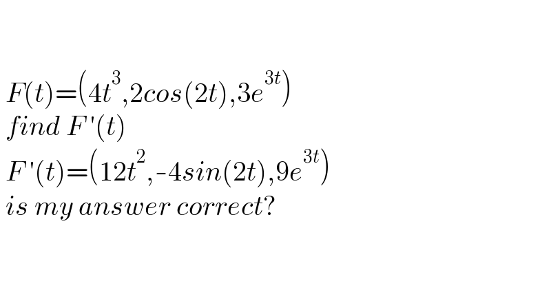      F(t)=(4t^3 ,2cos(2t),3e^(3t) )   find F ′(t)   F ′(t)=(12t^2 ,-4sin(2t),9e^(3t) )   is my answer correct?  