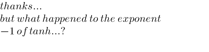 thanks...   but what happened to the exponent  −1 of tanh...?  