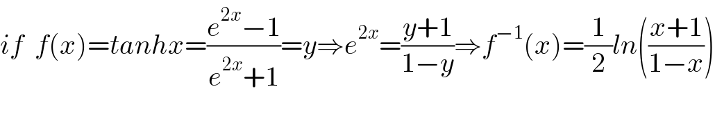 if  f(x)=tanhx=((e^(2x) −1)/(e^(2x) +1))=y⇒e^(2x) =((y+1)/(1−y))⇒f^(−1) (x)=(1/2)ln(((x+1)/(1−x)))  