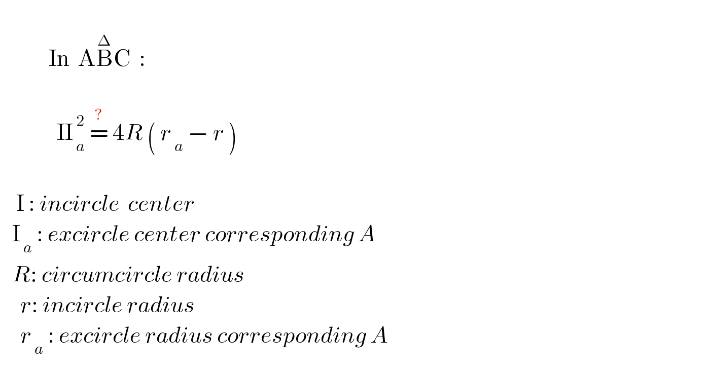               In  AB^Δ C  :                  II_( a) ^( 2)  =^?  4R ( r_( a)  − r )        I : incircle  center     I_( a)  : excircle center corresponding A     R: circumcircle radius       r: incircle radius       r_( a)  : excircle radius corresponding A  