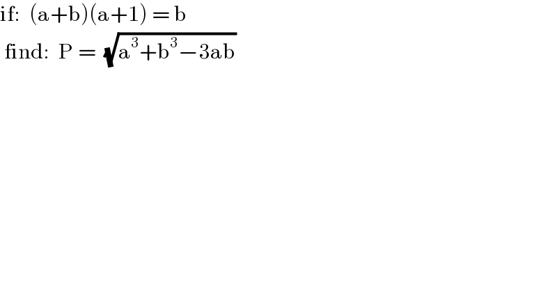 if:  (a+b)(a+1) = b   find:  P =  (√(a^3 +b^3 −3ab))  