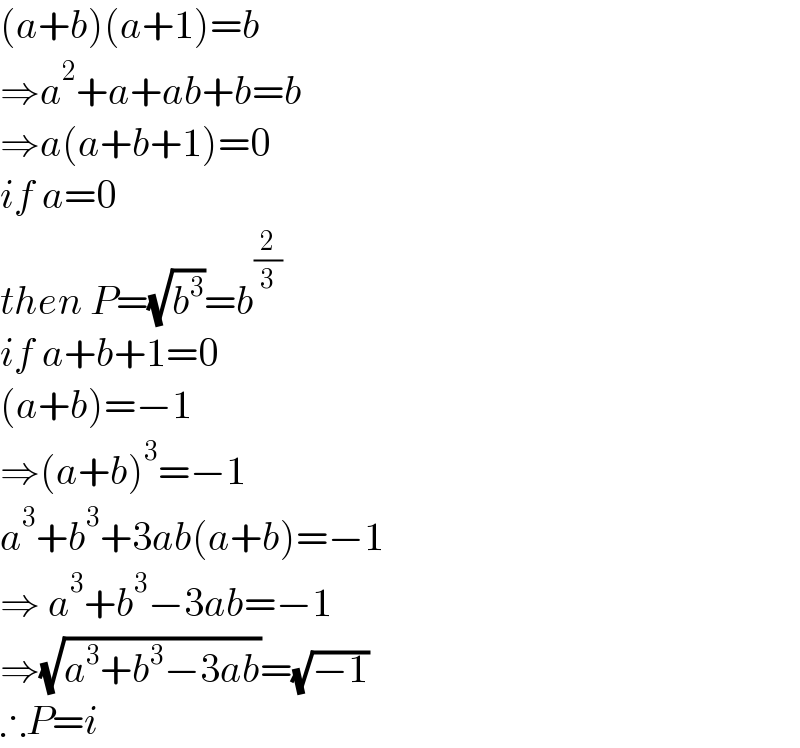 (a+b)(a+1)=b  ⇒a^2 +a+ab+b=b  ⇒a(a+b+1)=0  if a=0  then P=(√b^3 )=b^(2/3)   if a+b+1=0  (a+b)=−1  ⇒(a+b)^3 =−1  a^3 +b^3 +3ab(a+b)=−1  ⇒ a^3 +b^3 −3ab=−1  ⇒(√(a^3 +b^3 −3ab))=(√(−1))  ∴P=i  