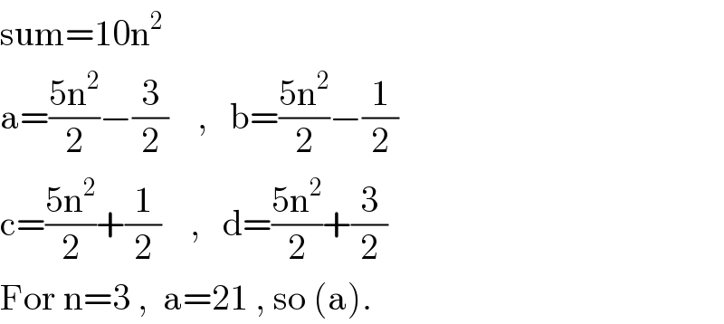 sum=10n^2   a=((5n^2 )/2)−(3/2)    ,   b=((5n^2 )/2)−(1/2)  c=((5n^2 )/2)+(1/2)    ,   d=((5n^2 )/2)+(3/2)  For n=3 ,  a=21 , so (a).  