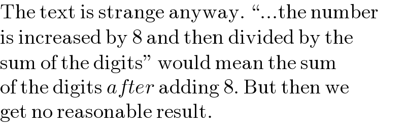 The text is strange anyway. “...the number  is increased by 8 and then divided by the  sum of the digits” would mean the sum  of the digits after adding 8. But then we  get no reasonable result.  