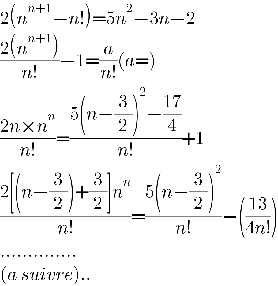 2(n^(n+1) −n!)=5n^2 −3n−2  ((2(n^(n+1) ))/(n!))−1=(a/(n!))(a=)  ((2n×n^n )/(n!))=((5(n−(3/2))^2 −((17)/4))/(n!))+1  ((2[(n−(3/2))+(3/2)]n^n )/(n!))=((5(n−(3/2))^2 )/(n!))−(((13)/(4n!)))  ..............  (a suivre)..  