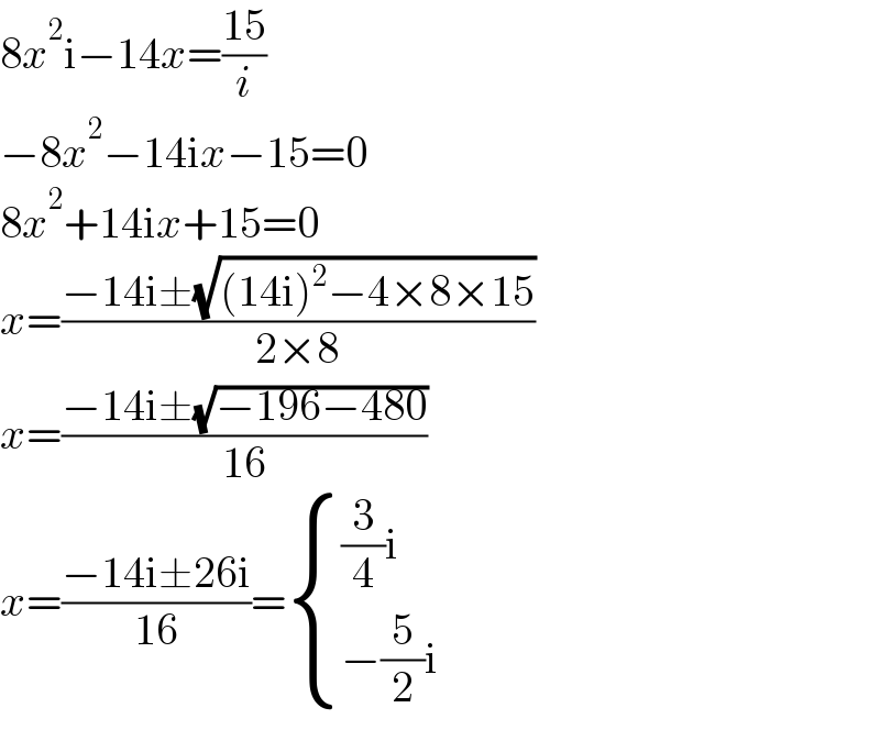 8x^2 i−14x=((15)/i)  −8x^2 −14ix−15=0  8x^2 +14ix+15=0  x=((−14i±(√((14i)^2 −4×8×15)))/(2×8))  x=((−14i±(√(−196−480)))/(16))  x=((−14i±26i)/(16))= { (((3/4)i)),((−(5/2)i)) :}  