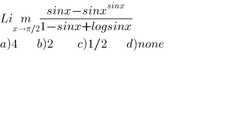 Lim_(x→π/2) ((sinx−sinx^(sinx) )/(1−sinx+logsinx))  a)4        b)2          c)1/2        d)none  