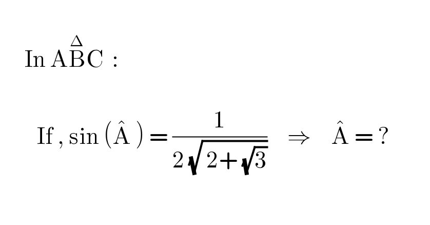         In AB^Δ C  :               If , sin (A^�  ) = (1/(2 (√( 2+ (√3)))))     ⇒     A^�  = ?                       