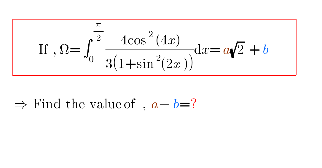        determinant (((         If  , Ω= ∫_0 ^( (π/2))  (( 4cos^( 2)  (4x))/(3(1+sin^( 2) (2x ))))dx= a(√2)  + b          )))                   ⇒  Find  the  value of   ,  a− b=?    