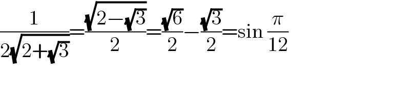 (1/(2(√(2+(√3)))))=((√(2−(√3)))/2)=((√6)/2)−((√3)/2)=sin (π/(12))  