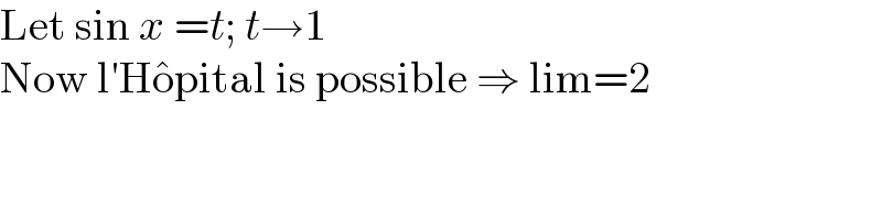 Let sin x =t; t→1  Now l′Ho^� pital is possible ⇒ lim=2  