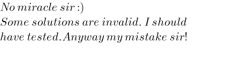 No miracle sir :)  Some solutions are invalid. I should  have tested.Anyway my mistake sir!  