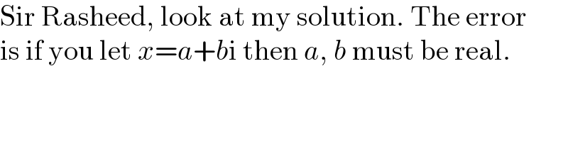 Sir Rasheed, look at my solution. The error  is if you let x=a+bi then a, b must be real.  