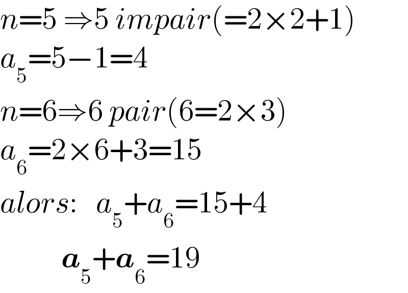 n=5 ⇒5 impair(=2×2+1)  a_5 =5−1=4  n=6⇒6 pair(6=2×3)  a_6 =2×6+3=15  alors:   a_5 +a_6 =15+4            a_5 +a_6 =19  