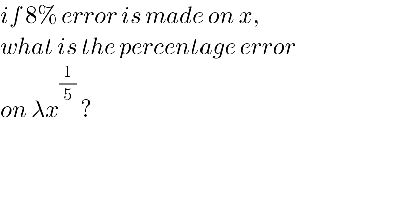 if 8% error is made on x,   what is the percentage error  on λx^(1/5)  ?  