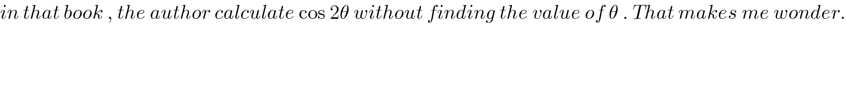 in that book , the author calculate cos 2θ without finding the value of θ . That makes me wonder.  