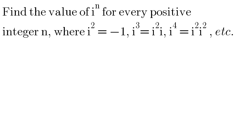  Find the value of i^n  for every positive   integer n, where i^2  = −1, i^3 = i^2 i, i^4  = i^2 i^2  , etc.  