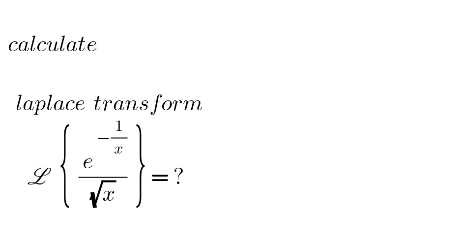     calculate        laplace  transform           L   {  (( e^( −(1/x)) )/( (√x) ))  } = ?     