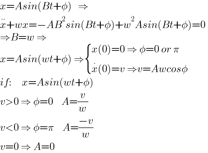 x=Asin(Bt+φ)   ⇒  x^(..) +wx=−AB^2 sin(Bt+φ)+w^2 Asin(Bt+φ)=0  ⇒B=w ⇒  x=Asin(wt+φ) ⇒ { ((x(0)=0 ⇒ φ=0 or π)),((x^. (0)=v ⇒v=Awcosφ)) :}  if:     x=Asin(wt+φ)  v>0 ⇒ φ=0    A=(v/w)  v<0 ⇒ φ=π    A=((−v)/w)  v=0 ⇒ A=0  