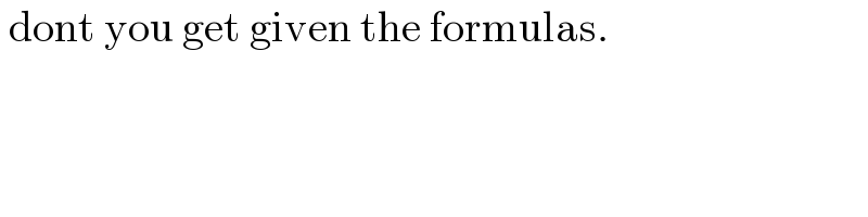  dont you get given the formulas.  