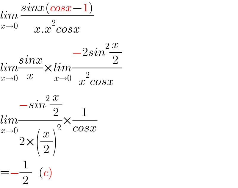 lim_(x→0)  ((sinx(cosx−1))/(x.x^2 cosx))  lim_(x→0) ((sinx)/x)×lim_(x→0) ((−2sin^2 (x/2))/(x^2 cosx))  lim_(x→0) ((−sin^2 (x/2))/(2×((x/2))^2 ))×(1/(cosx))  =−(1/2)   (c)  