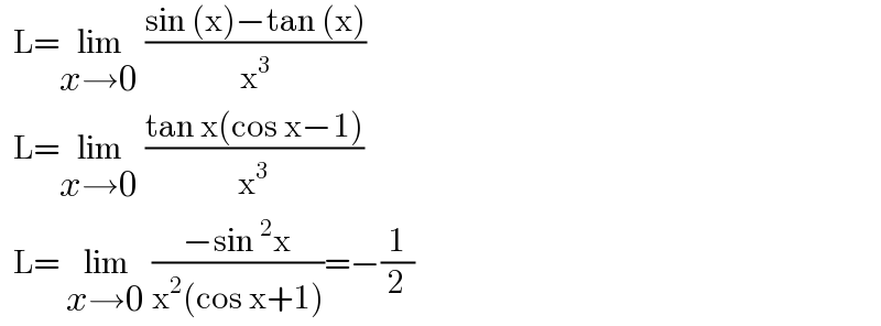   L=lim_(x→0)  ((sin (x)−tan (x))/x^3 )     L=lim_(x→0)  ((tan x(cos x−1))/x^3 )    L= lim_(x→0)  ((−sin^2 x)/(x^2 (cos x+1)))=−(1/2)  