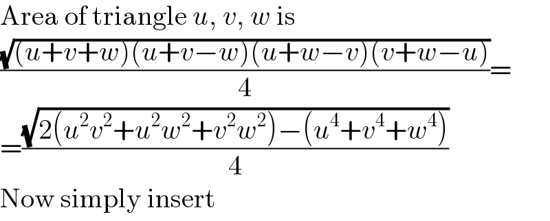 Area of triangle u, v, w is  ((√((u+v+w)(u+v−w)(u+w−v)(v+w−u)))/4)=  =((√(2(u^2 v^2 +u^2 w^2 +v^2 w^2 )−(u^4 +v^4 +w^4 )))/4)  Now simply insert  