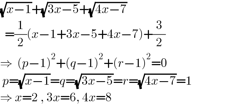 (√(x−1))+(√(3x−5))+(√(4x−7))    =(1/2)(x−1+3x−5+4x−7)+(3/2)  ⇒  (p−1)^2 +(q−1)^2 +(r−1)^2 =0   p=(√(x−1))=q=(√(3x−5))=r=(√(4x−7))=1  ⇒ x=2 , 3x=6, 4x=8  