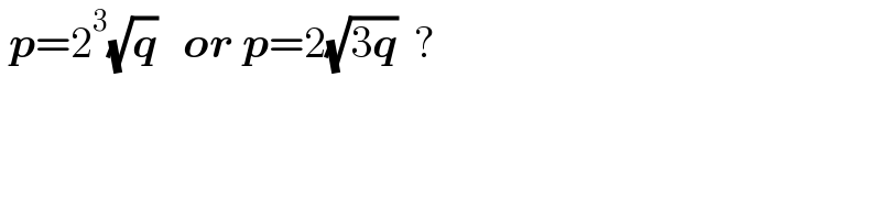  p=2^3 (√q)   or p=2(√(3q))  ?  