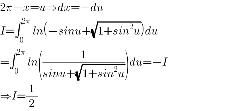 2π−x=u⇒dx=−du  I=∫_0 ^(2π)  ln(−sinu+(√(1+sin^2 u)))du  =∫_0 ^(2π)  ln((1/(sinu+(√(1+sin^2 u)))))du=−I  ⇒I=(1/2)  