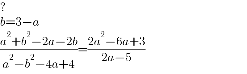 ?  b=3−a  ((a^2 +b^2 −2a−2b)/(a^2 −b^2 −4a+4))=((2a^2 −6a+3)/(2a−5))  