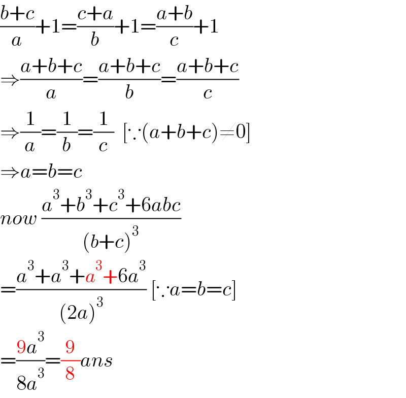 ((b+c)/a)+1=((c+a)/b)+1=((a+b)/c)+1  ⇒((a+b+c)/a)=((a+b+c)/b)=((a+b+c)/c)  ⇒(1/a)=(1/b)=(1/c)  [∵(a+b+c)≠0]  ⇒a=b=c  now ((a^3 +b^3 +c^3 +6abc)/((b+c)^3 ))  =((a^3 +a^3 +a^3 +6a^3 )/((2a)^3 )) [∵a=b=c]  =((9a^3 )/(8a^3 ))=(9/8)ans  