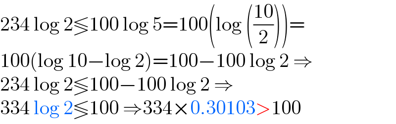 234 log 2≶100 log 5=100(log (((10)/2)))=  100(log 10−log 2)=100−100 log 2 ⇒  234 log 2≶100−100 log 2 ⇒  334 log 2≶100 ⇒334×0.30103>100  