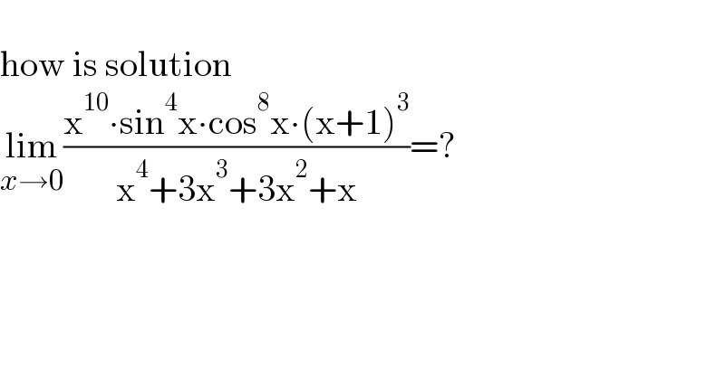   how is solution  lim_(x→0) ((x^(10) ∙sin^4 x∙cos^8 x∙(x+1)^3 )/(x^4 +3x^3 +3x^2 +x))=?    